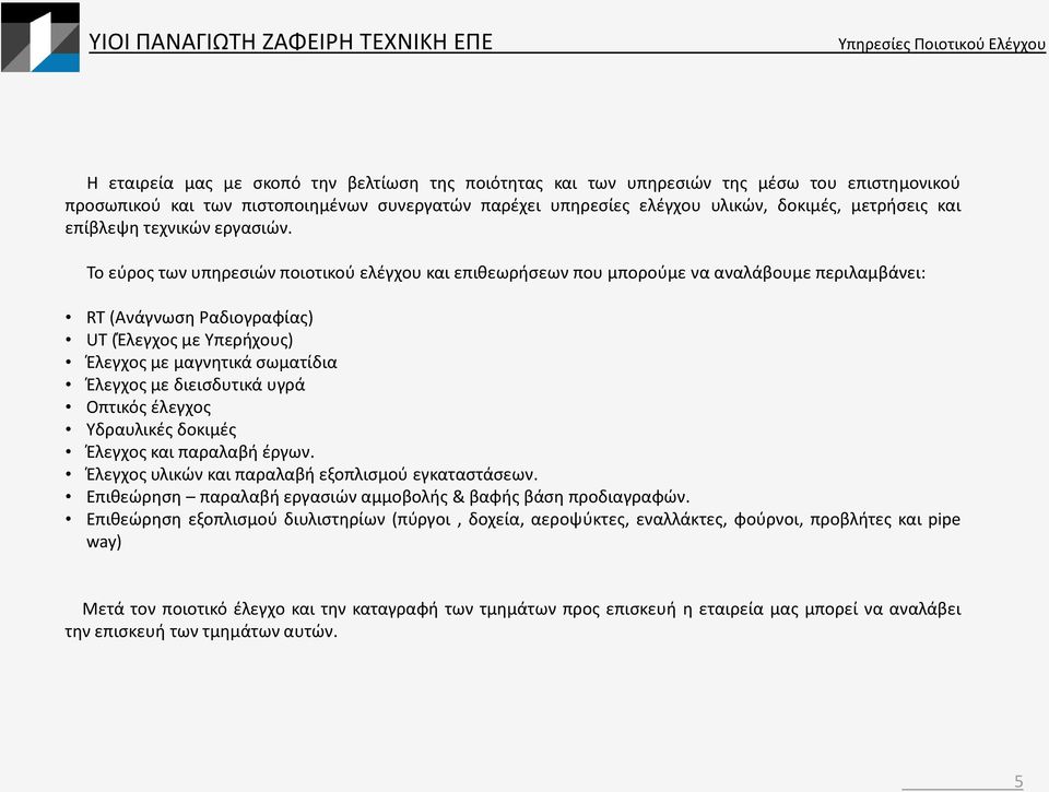 Το εύρος των υπηρεσιών ποιοτικού ελέγχου και επιθεωρήσεων που μπορούμε να αναλάβουμε περιλαμβάνει: RT (Ανάγνωση Ραδιογραφίας) UT (Έλεγχος με Υπερήχους) Έλεγχος με μαγνητικά σωματίδια Έλεγχος με