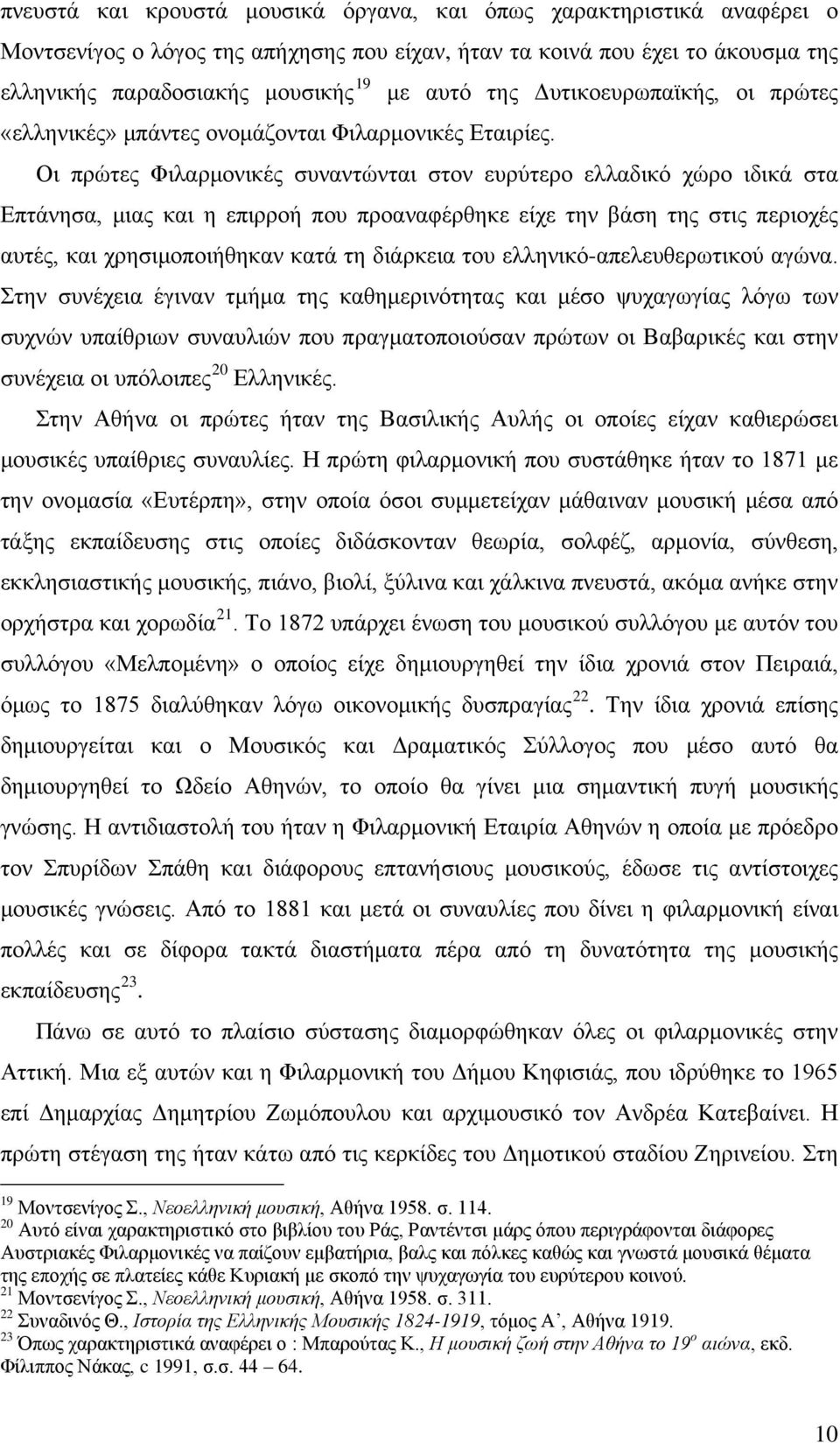 Οι πρώτες Φιλαρμονικές συναντώνται στον ευρύτερο ελλαδικό χώρο ιδικά στα Επτάνησα, μιας και η επιρροή που προαναφέρθηκε είχε την βάση της στις περιοχές αυτές, και χρησιμοποιήθηκαν κατά τη διάρκεια