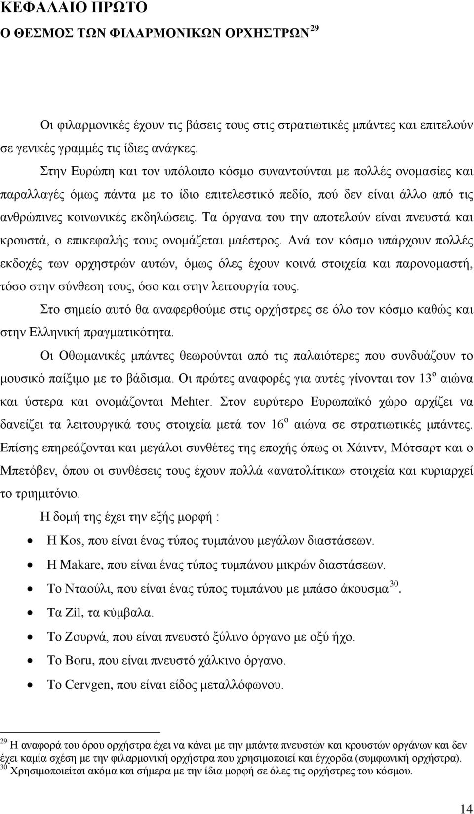 Τα όργανα του την αποτελούν είναι πνευστά και κρουστά, ο επικεφαλής τους ονομάζεται μαέστρος.