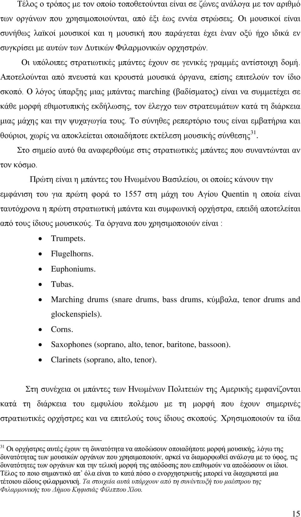 Οι υπόλοιπες στρατιωτικές μπάντες έχουν σε γενικές γραμμές αντίστοιχη δομή. Αποτελούνται από πνευστά και κρουστά μουσικά όργανα, επίσης επιτελούν τον ίδιο σκοπό.