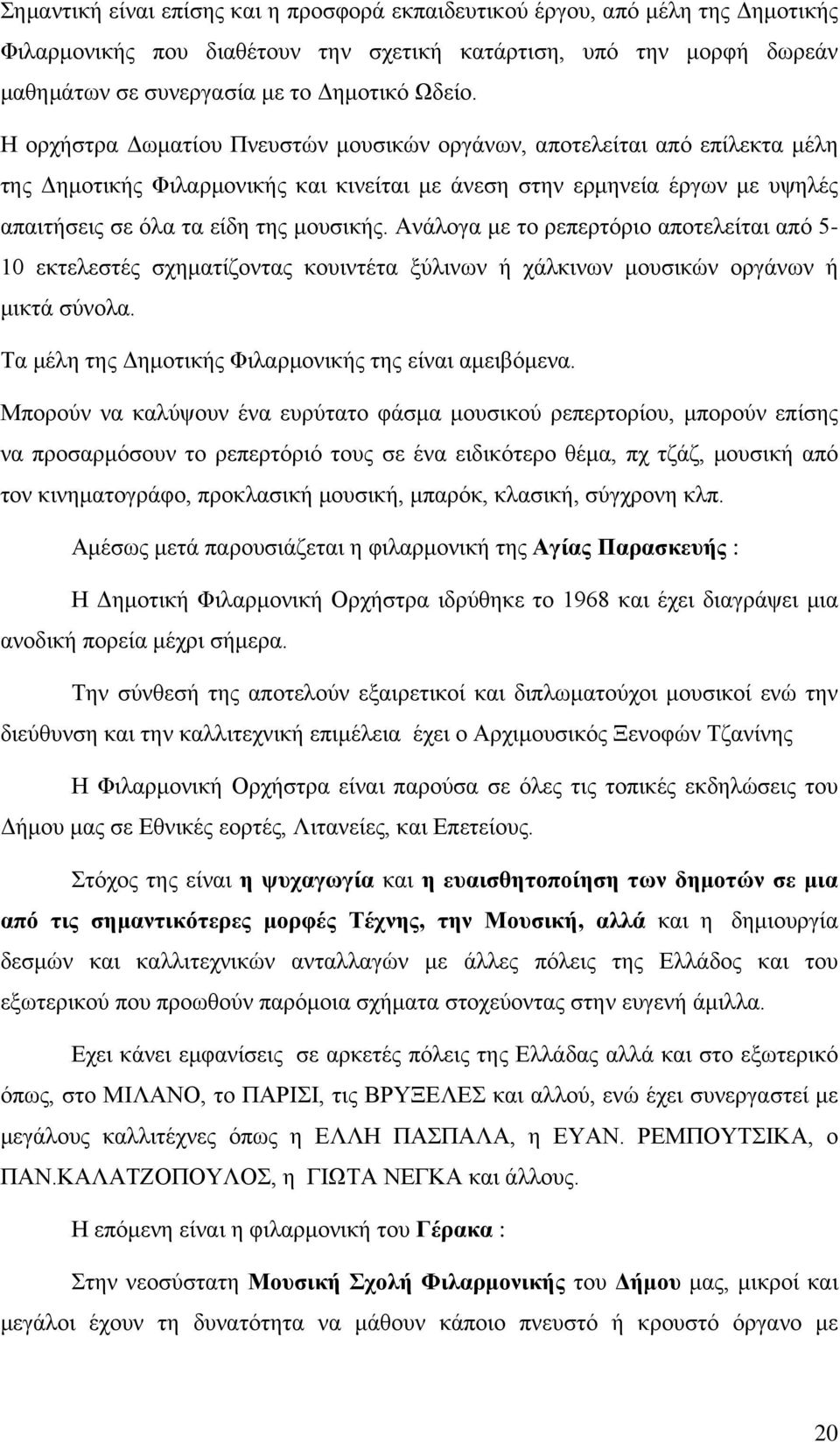 Ανάλογα με το ρεπερτόριο αποτελείται από 5-10 εκτελεστές σχηματίζοντας κουιντέτα ξύλινων ή χάλκινων μουσικών οργάνων ή μικτά σύνολα. Τα μέλη της Δημοτικής Φιλαρμονικής της είναι αμειβόμενα.