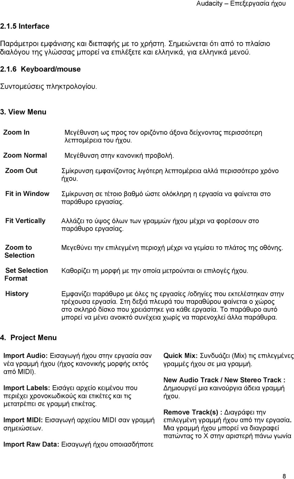 Μεγέθυνση στην κανονική προβολή. Σμίκρυνση εμφανίζοντας λιγότερη λεπτομέρεια αλλά περισσότερο χρόνο ήχου. Σμίκρυνση σε τέτοιο βαθμό ώστε ολόκληρη η εργασία να φαίνεται στο παράθυρο εργασίας.