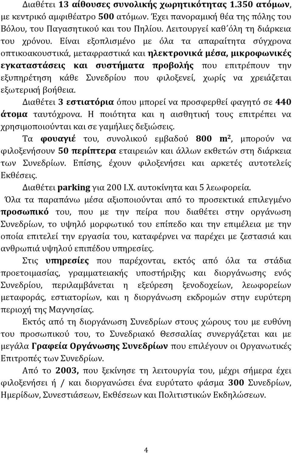 Είναι εξοπλισμένο με όλα τα απαραίτητα σύγχρονα οπτικοακουστικά, μεταφραστικά και ηλεκτρονικά μέσα, μικροφωνικές εγκαταστάσεις και συστήματα προβολής που επιτρέπουν την εξυπηρέτηση κάθε Συνεδρίου που