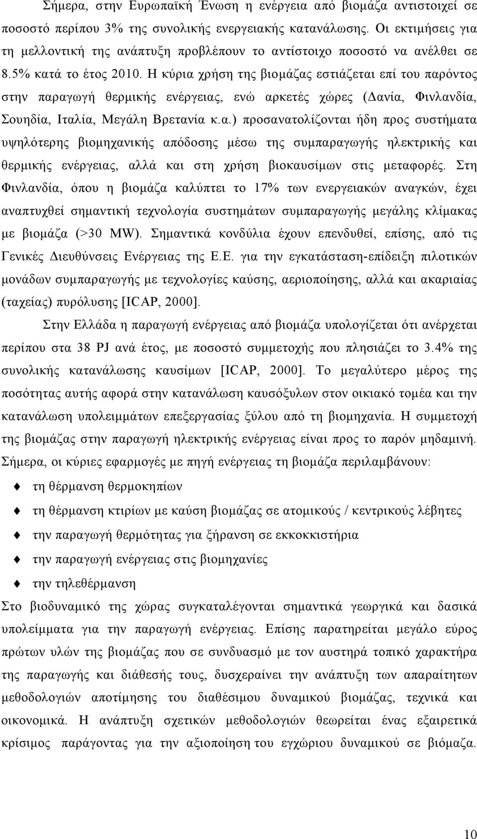 Η κύρια χρήση της βιομάζας εστιάζεται επί του παρόντος στην παραγωγή θερμικής ενέργειας, ενώ αρκετές χώρες (Δανία, Φινλανδία, Σουηδία, Ιταλία, Μεγάλη Βρετανία κ.α.) προσανατολίζονται ήδη προς συστήματα υψηλότερης βιομηχανικής απόδοσης μέσω της συμπαραγωγής ηλεκτρικής και θερμικής ενέργειας, αλλά και στη χρήση βιοκαυσίμων στις μεταφορές.