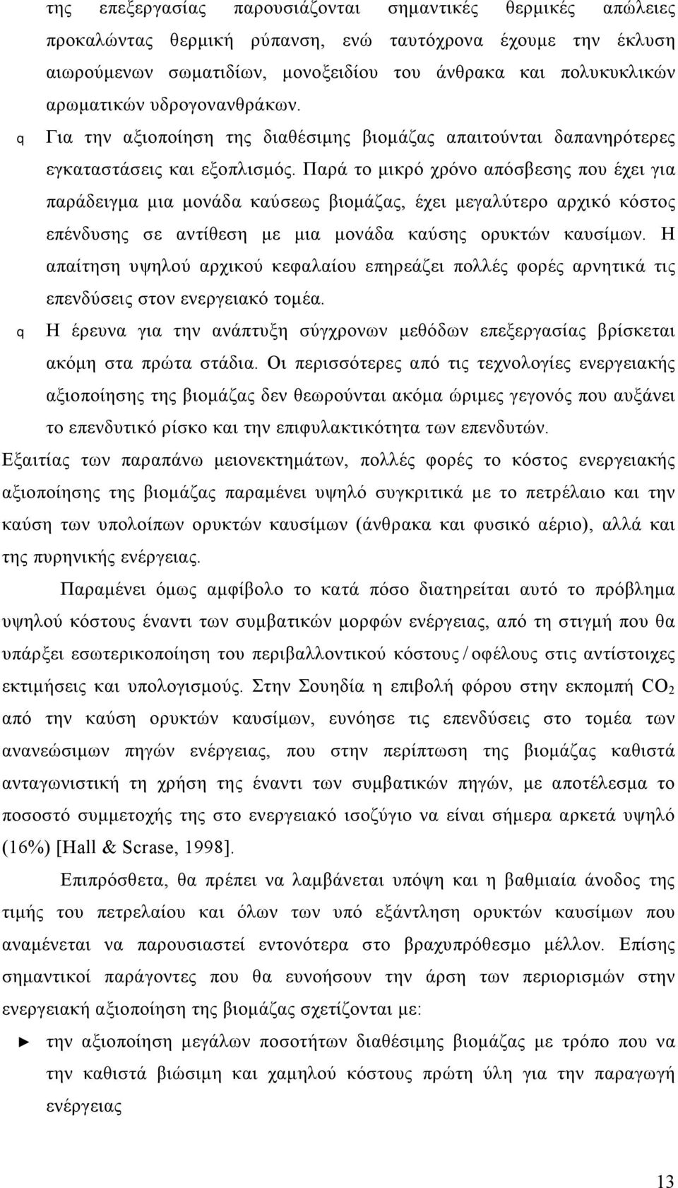 Παρά το μικρό χρόνο απόσβεσης που έχει για παράδειγμα μια μονάδα καύσεως βιομάζας, έχει μεγαλύτερο αρχικό κόστος επένδυσης σε αντίθεση με μια μονάδα καύσης ορυκτών καυσίμων.