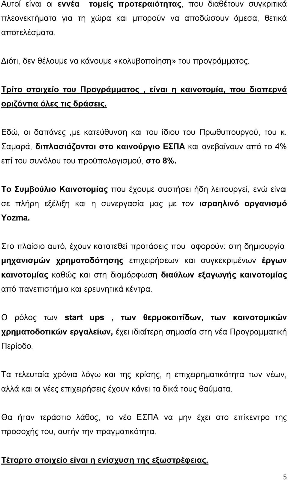 Εδώ, οι δαπάνες,με κατεύθυνση και του ίδιου του Πρωθυπουργού, του κ. Σαμαρά, διπλασιάζονται στο καινούργιο ΕΣΠΑ και ανεβαίνουν από το 4% επί του συνόλου του προϋπολογισμού, στο 8%.