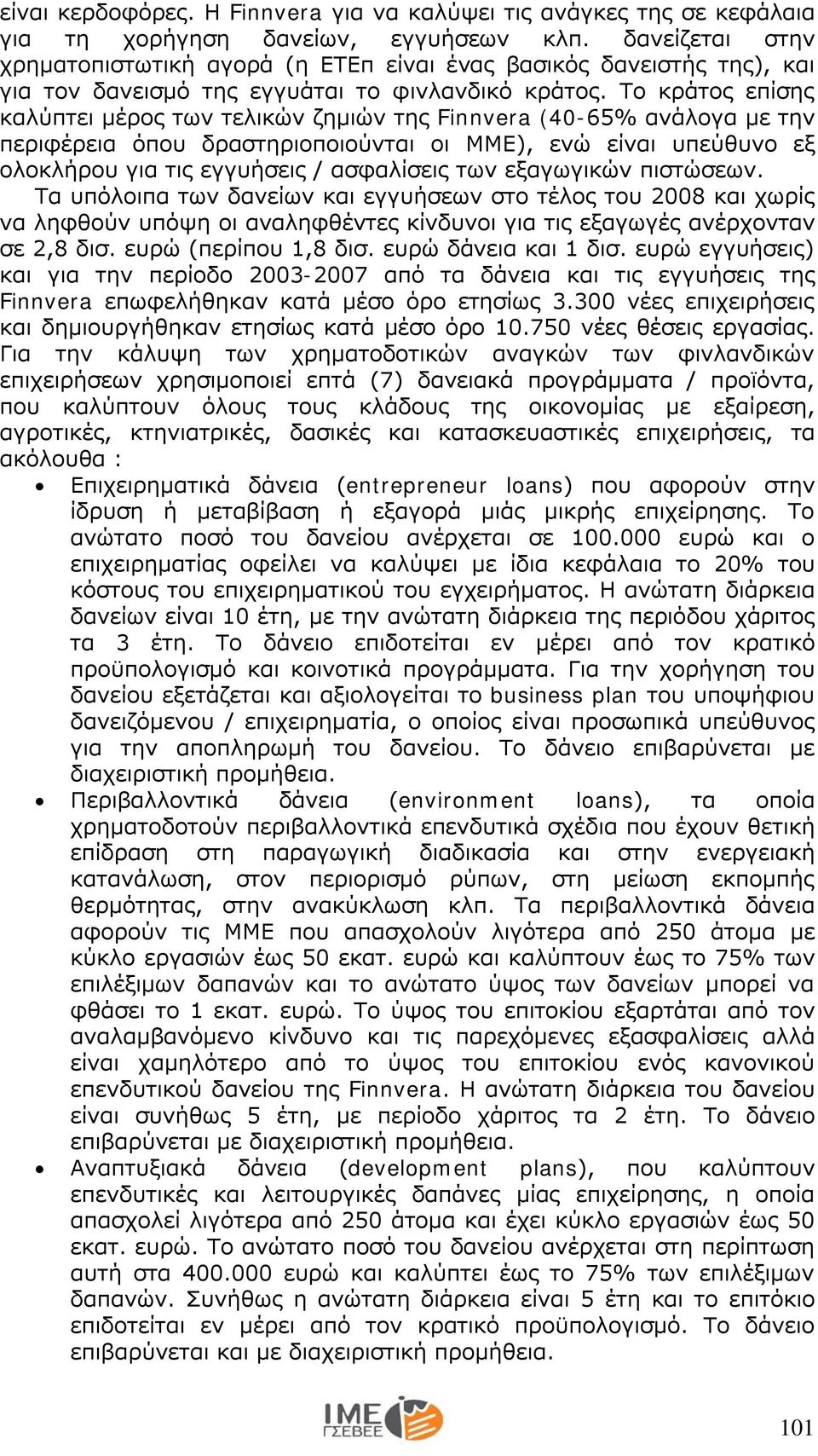 Το κράτος επίσης καλύπτει μέρος των τελικών ζημιών της Finnvera (40-65% ανάλογα με την περιφέρεια όπου δραστηριοποιούνται οι ΜΜΕ), ενώ είναι υπεύθυνο εξ ολοκλήρου για τις εγγυήσεις / ασφαλίσεις των