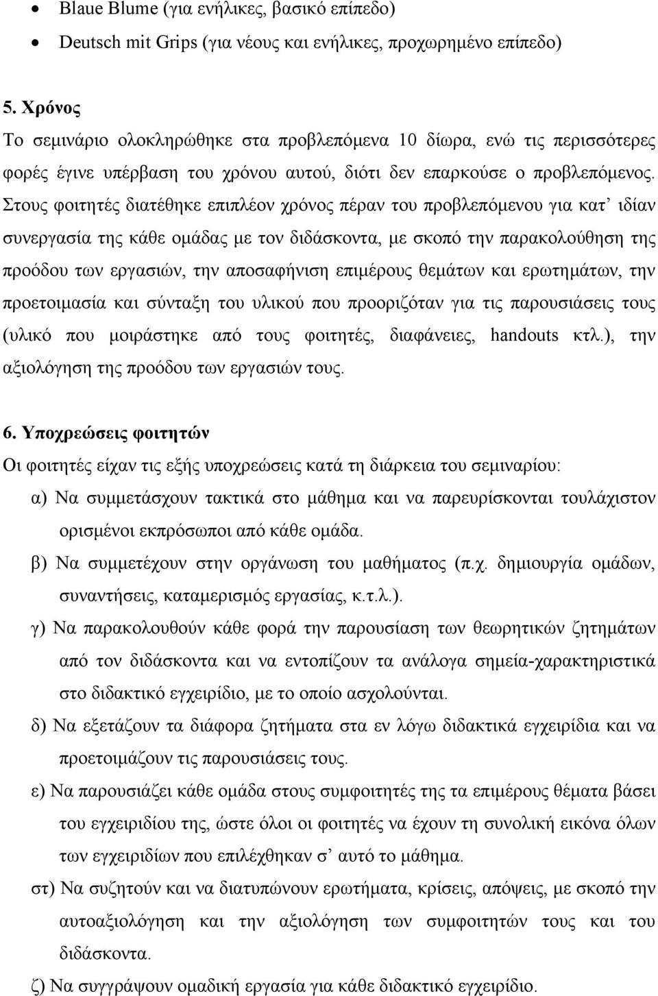 Στους φοιτητές διατέθηκε επιπλέον χρόνος πέραν του προβλεπόµενου για κατ ιδίαν συνεργασία της κάθε οµάδας µε τον διδάσκοντα, µε σκοπό την παρακολούθηση της προόδου των εργασιών, την αποσαφήνιση