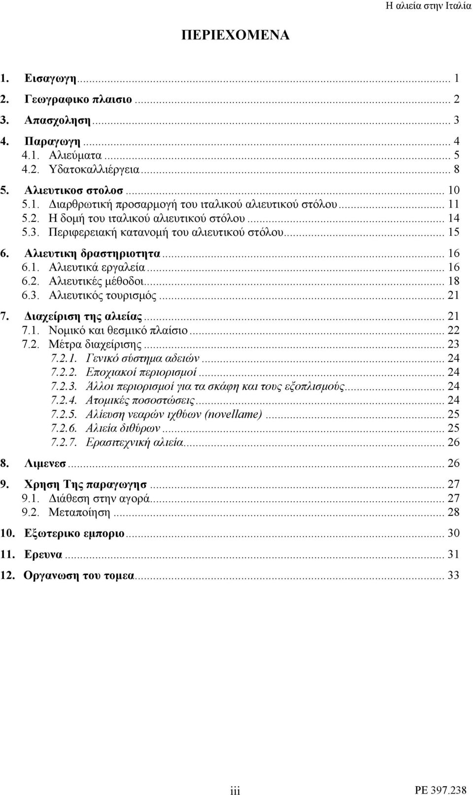 .. 18 6.3. Αλιευτικός τουρισμός... 21 7. Διαχείριση της αλιείας... 21 7.1. Νομικό και θεσμικό πλαίσιο... 22 7.2. Μέτρα διαχείρισης... 23 7.2.1. Γενικό σύστημα αδειών... 24 7.2.2. Εποχιακοί περιορισμοί.