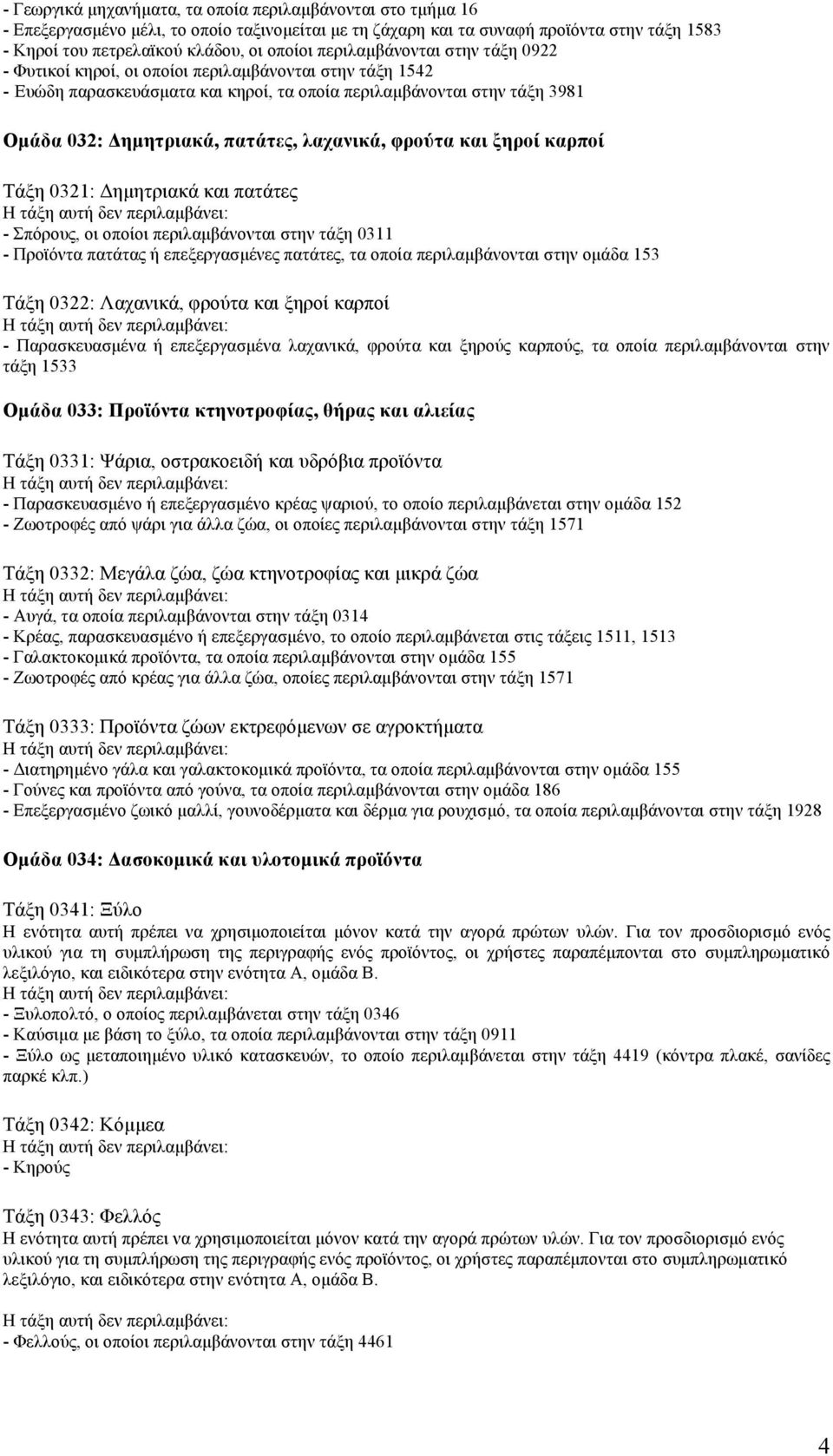 λαχανικά, φρούτα και ξηροί καρποί Τάξη 0321: Δηµητριακά και πατάτες - Σπόρους, οι οποίοι περιλαµβάνονται στην τάξη 0311 - Προϊόντα πατάτας ή επεξεργασµένες πατάτες, τα οποία περιλαµβάνονται στην