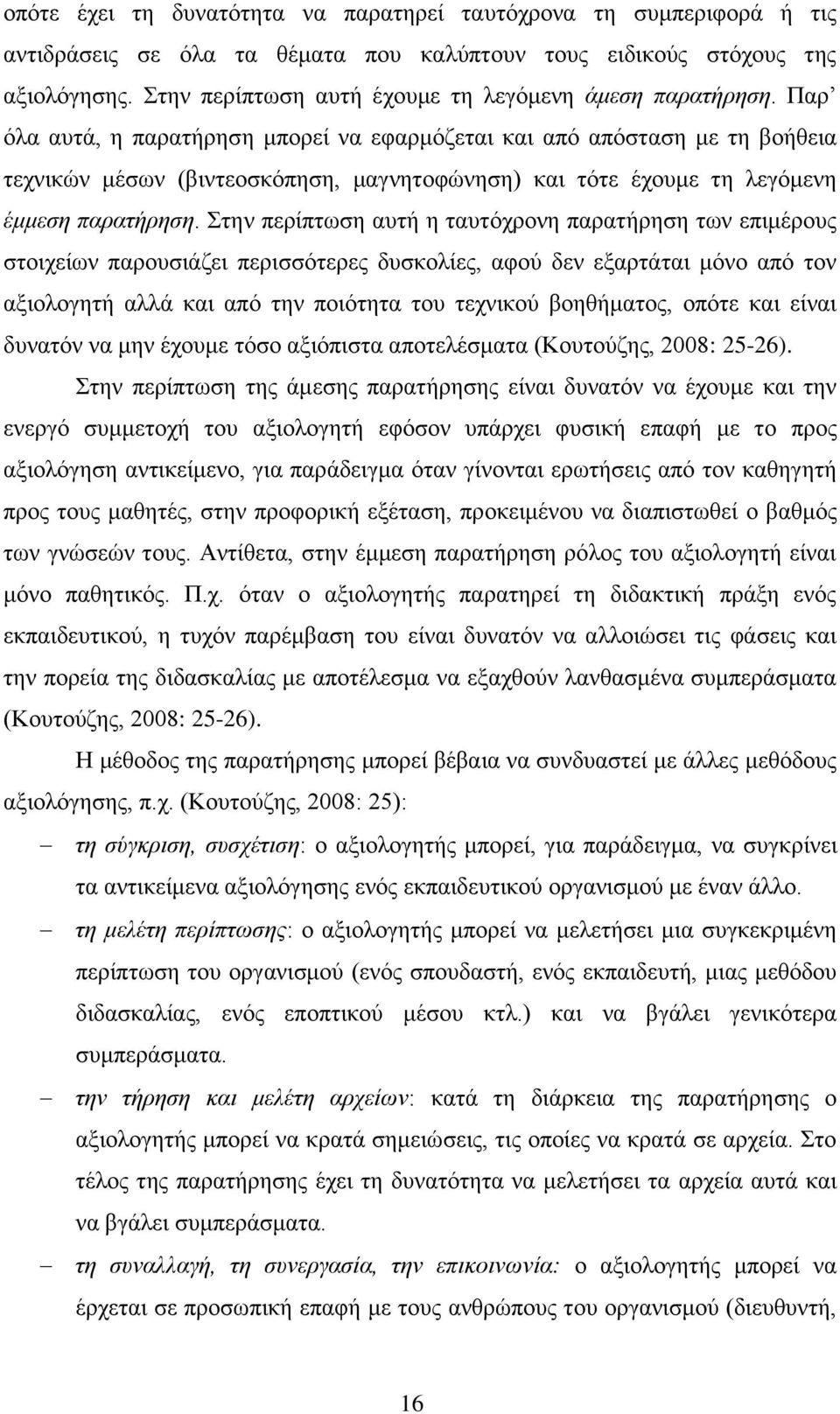 Παρ όλα αυτά, η παρατήρηση μπορεί να εφαρμόζεται και από απόσταση με τη βοήθεια τεχνικών μέσων (βιντεοσκόπηση, μαγνητοφώνηση) και τότε έχουμε τη λεγόμενη έμμεση παρατήρηση.