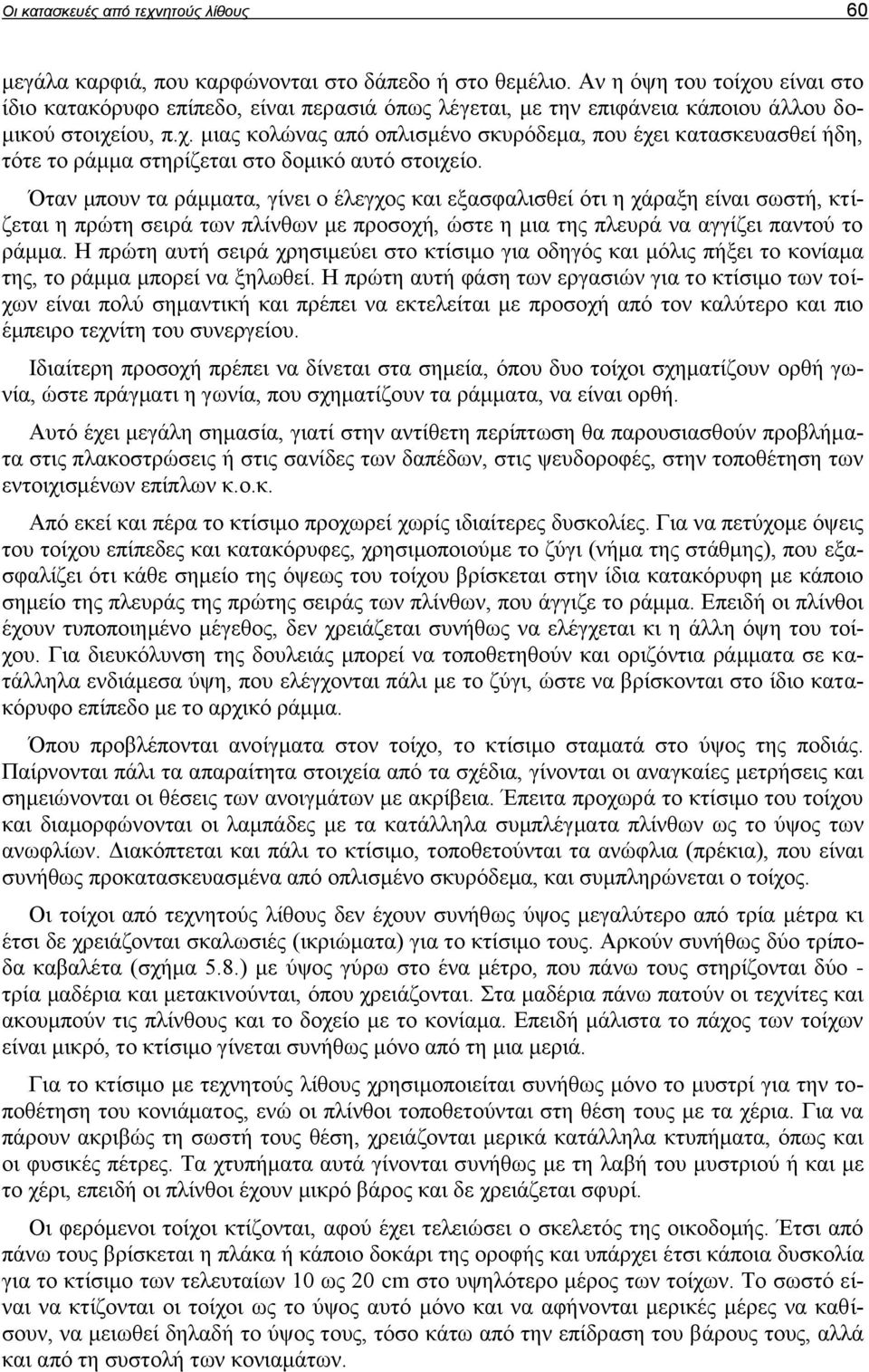 Όταν μπουν τα ράμματα, γίνει ο έλεγχος και εξασφαλισθεί ότι η χάραξη είναι σωστή, κτίζεται η πρώτη σειρά των πλίνθων με προσοχή, ώστε η μια της πλευρά να αγγίζει παντού το ράμμα.