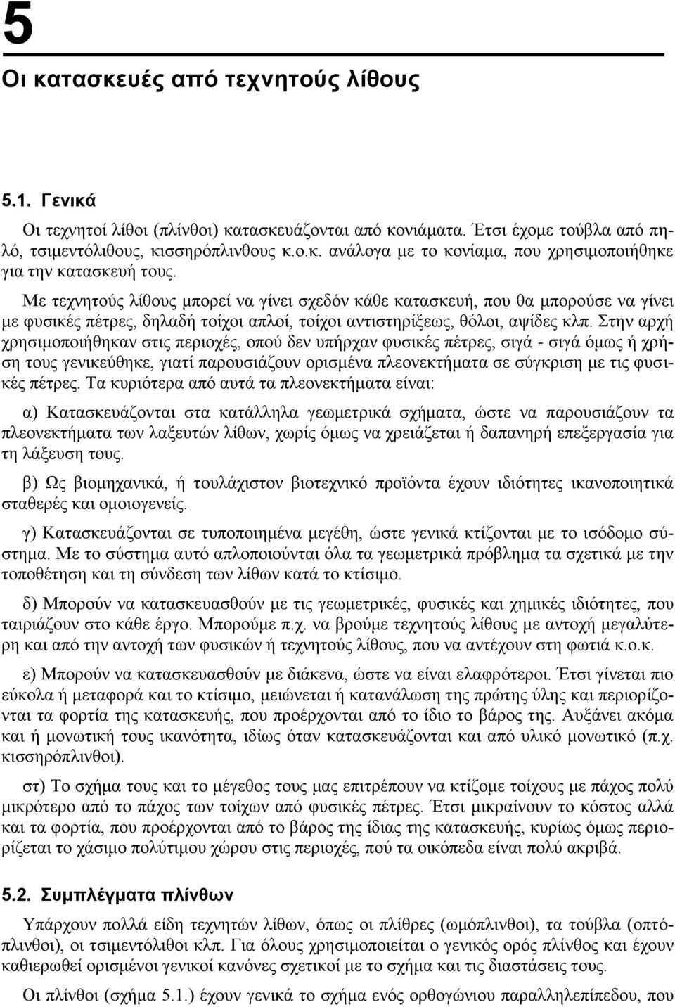 Στην αρχή χρησιμοποιήθηκαν στις περιοχές, οπού δεν υπήρχαν φυσικές πέτρες, σιγά - σιγά όμως ή χρήση τους γενικεύθηκε, γιατί παρουσιάζουν ορισμένα πλεονεκτήματα σε σύγκριση με τις φυσικές πέτρες.