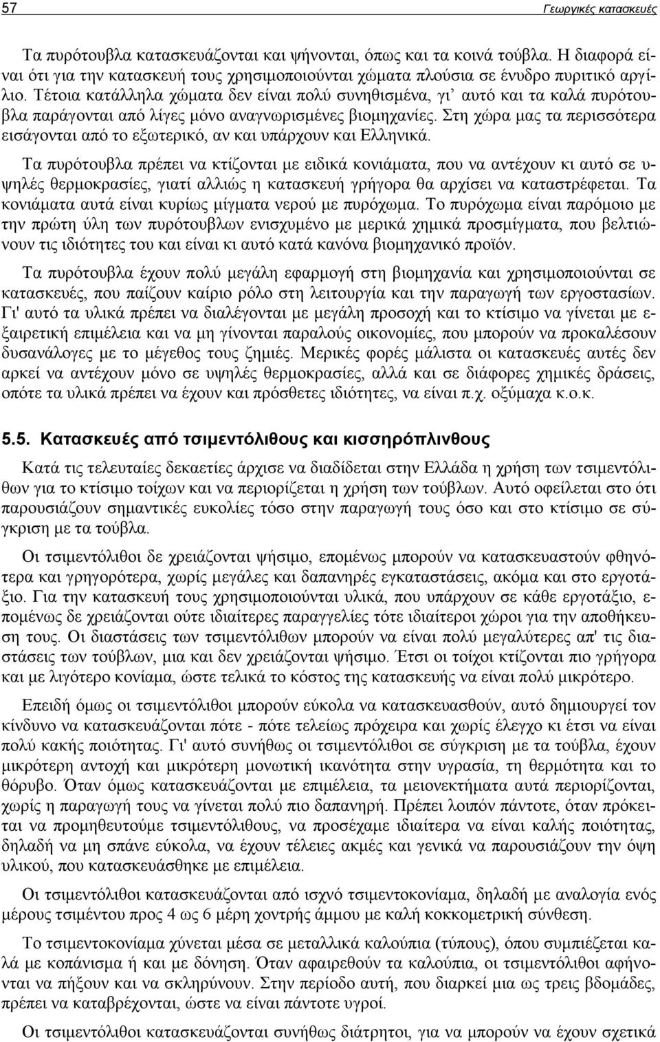 Στη χώρα μας τα περισσότερα εισάγονται από το εξωτερικό, αν και υπάρχουν και Ελληνικά.