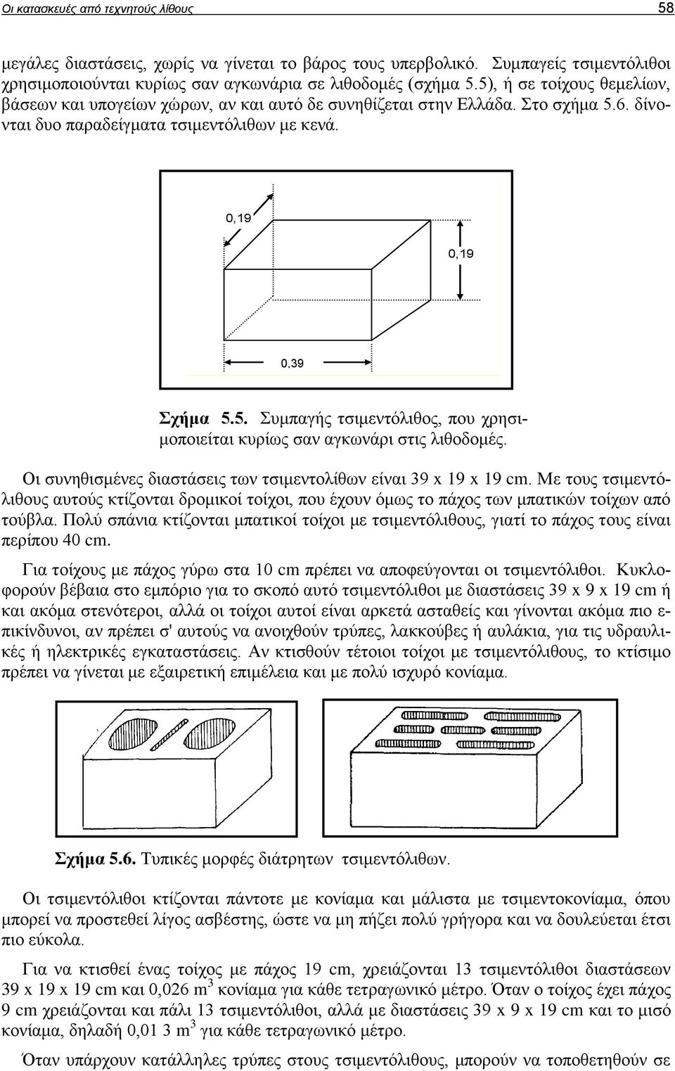 Οι συνηθισμένες διαστάσεις των τσιμεντολίθων είναι 39 x 19 x 19 cm. Με τους τσιμεντόλιθους αυτούς κτίζονται δρομικοί τοίχοι, που έχουν όμως το πάχος των μπατικών τοίχων από τούβλα.