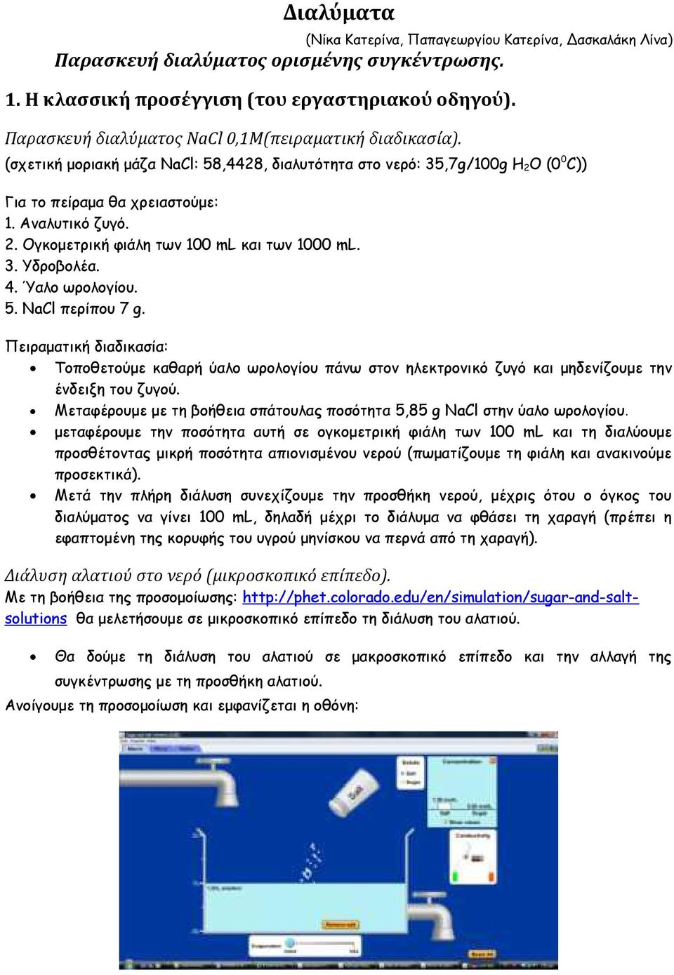 3. Υδροβολέα. 4. Ύαλο ωρολογίου. 5. NaCl περίπου 7 g. Πειραματική διαδικασία: Τοποθετούμε καθαρή ύαλο ωρολογίου πάνω στον ηλεκτρονικό ζυγό και μηδενίζουμε την ένδειξη του ζυγού.