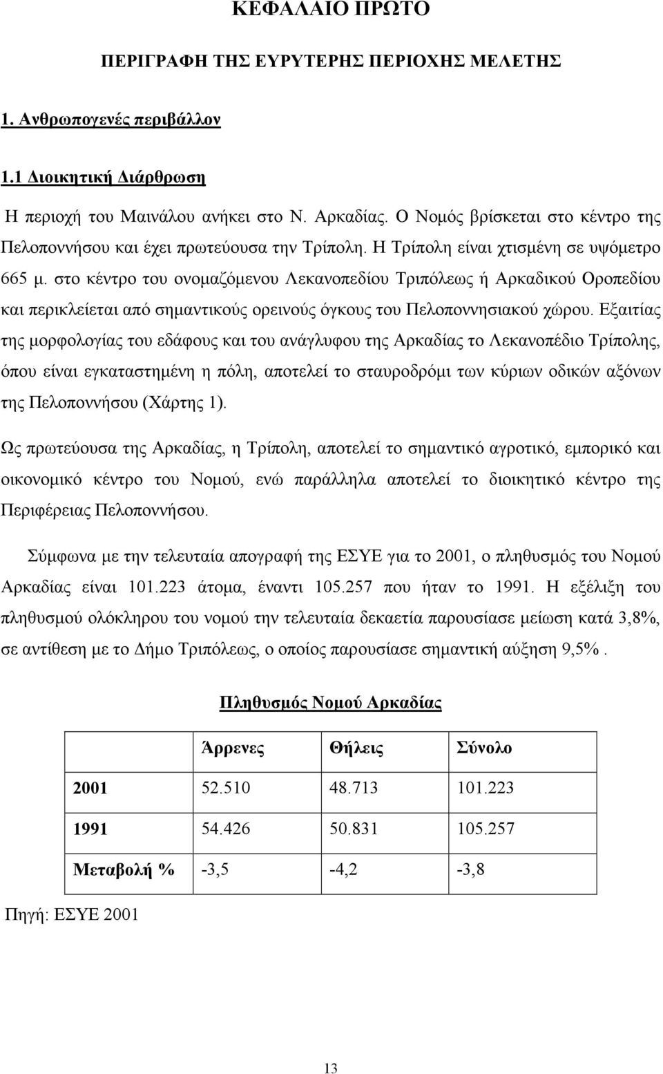 στο κέντρο του ονοµαζόµενου Λεκανοπεδίου Τριπόλεως ή Αρκαδικού Οροπεδίου και περικλείεται από σηµαντικούς ορεινούς όγκους του Πελοποννησιακού χώρου.