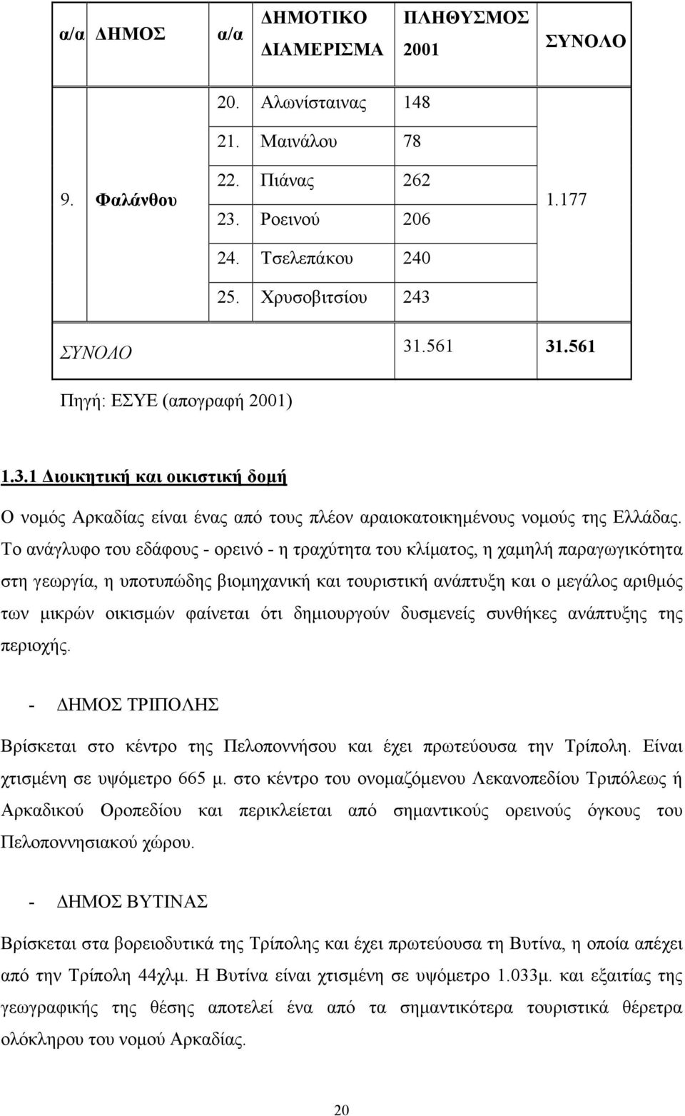 Το ανάγλυφο του εδάφους - ορεινό - η τραχύτητα του κλίµατος, η χαµηλή παραγωγικότητα στη γεωργία, η υποτυπώδης βιοµηχανική και τουριστική ανάπτυξη και ο µεγάλος αριθµός των µικρών οικισµών φαίνεται