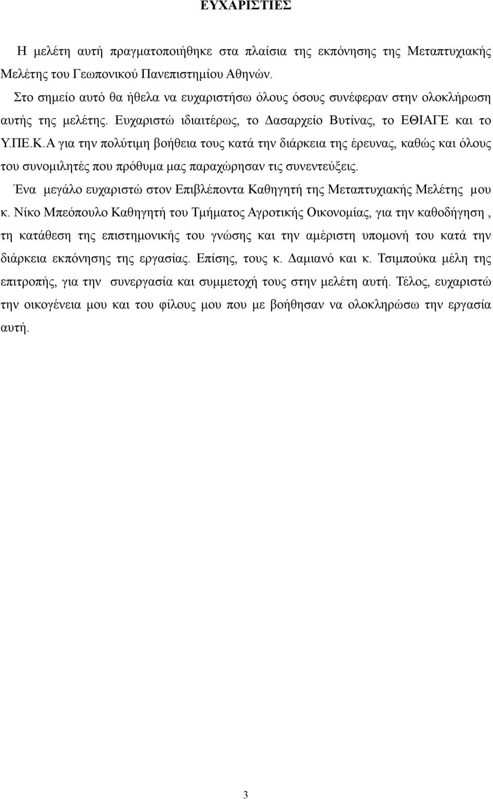 Α για την πολύτιµη βοήθεια τους κατά την διάρκεια της έρευνας, καθώς και όλους του συνοµιλητές που πρόθυµα µας παραχώρησαν τις συνεντεύξεις.