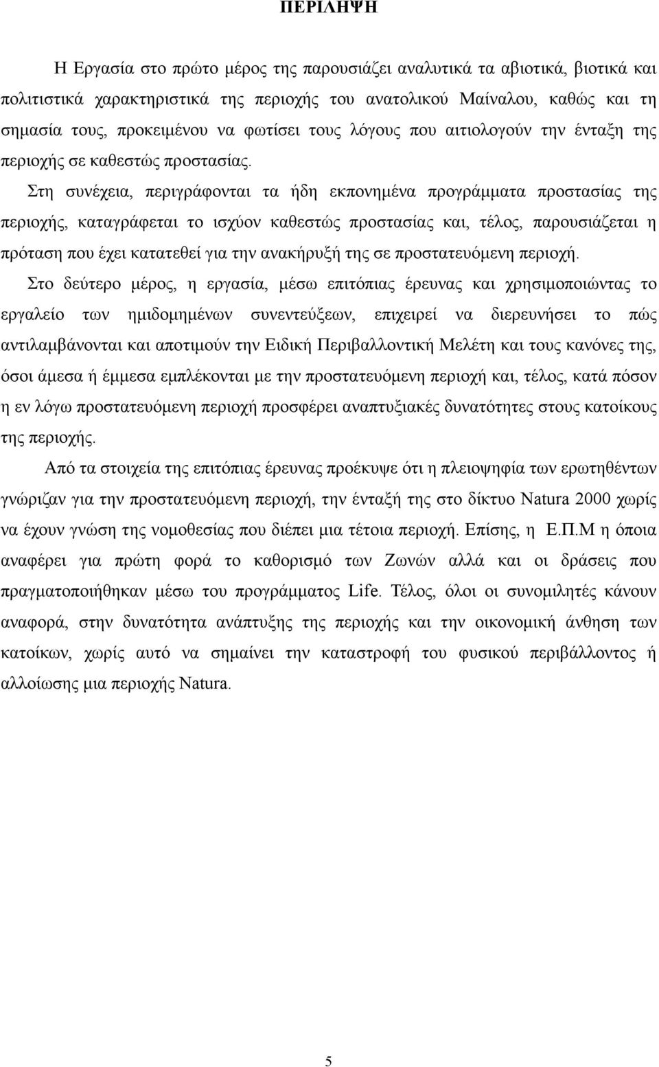 Στη συνέχεια, περιγράφονται τα ήδη εκπονηµένα προγράµµατα προστασίας της περιοχής, καταγράφεται το ισχύον καθεστώς προστασίας και, τέλος, παρουσιάζεται η πρόταση που έχει κατατεθεί για την ανακήρυξή