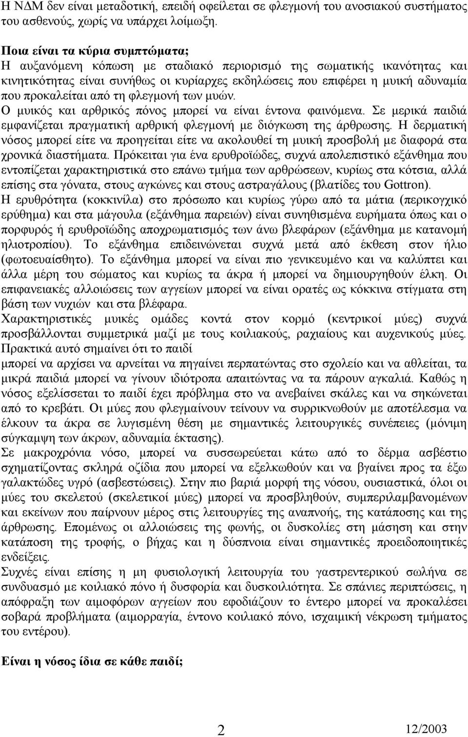 προκαλείται από τη φλεγµονή των µυών. Ο µυικός και αρθρικός πόνος µπορεί να είναι έντονα φαινόµενα. Σε µερικά παιδιά εµφανίζεται πραγµατική αρθρική φλεγµονή µε διόγκωση της άρθρωσης.