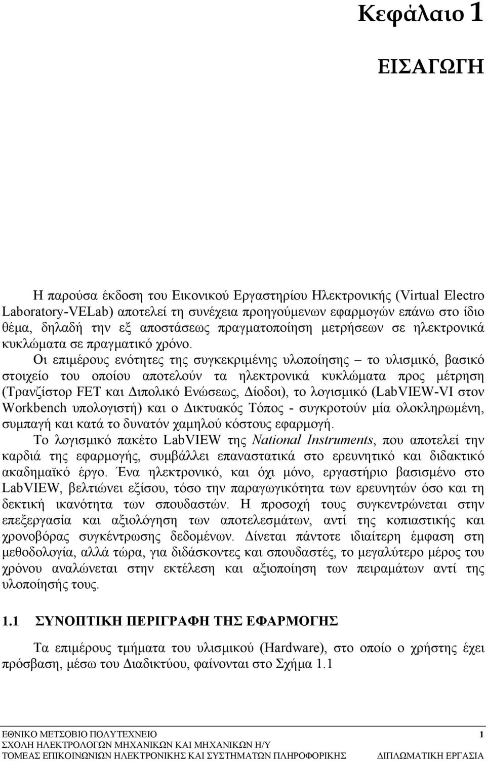 Οι επιµέρους ενότητες της συγκεκριµένης υλοποίησης το υλισµικό, βασικό στοιχείο του οποίου αποτελούν τα ηλεκτρονικά κυκλώµατα προς µέτρηση (Τρανζίστορ FET και ιπολικό Ενώσεως, ίοδοι), το λογισµικό