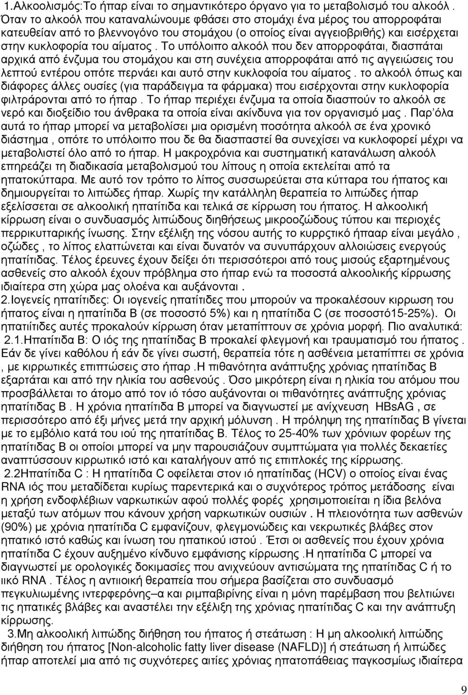 Το υπόλοιπο αλκοόλ που δεν απορροφάται, διασπάται αρχικά από ένζυμα του στομάχου και στη συνέχεια απορροφάται από τις αγγειώσεις του λεπτού εντέρου οπότε περνάει και αυτό στην κυκλοφοία του αίματος.