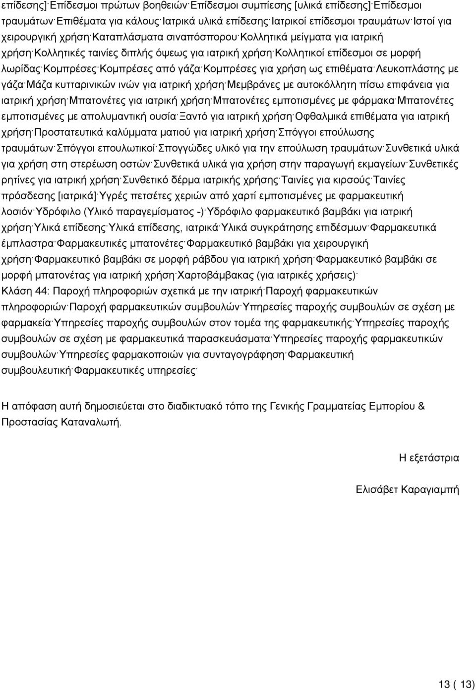 ως επιθέματα Λευκοπλάστης με γάζα Μάζα κυτταρινικών ινών για ιατρική χρήση Μεμβράνες με αυτοκόλλητη πίσω επιφάνεια για ιατρική χρήση Μπατονέτες για ιατρική χρήση Μπατονέτες εμποτισμένες με φάρμακα