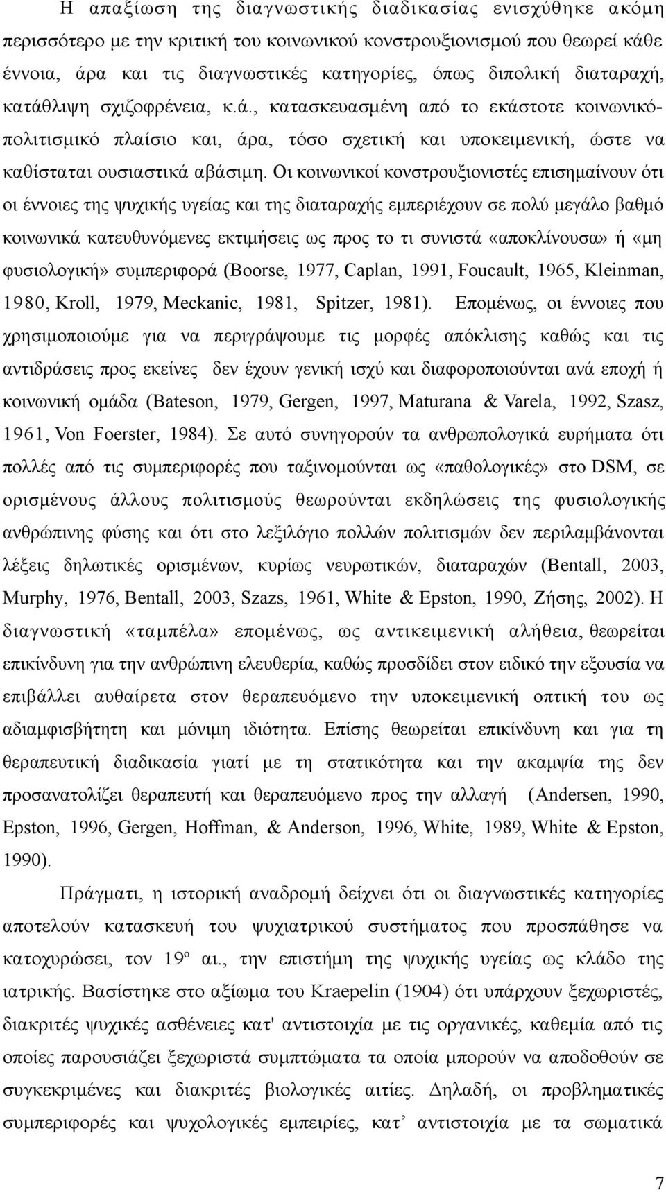 Οι κοινωνικοί κονστρουξιονιστές επισημαίνουν ότι οι έννοιες της ψυχικής υγείας και της διαταραχής εμπεριέχουν σε πολύ μεγάλο βαθμό κοινωνικά κατευθυνόμενες εκτιμήσεις ως προς το τι συνιστά