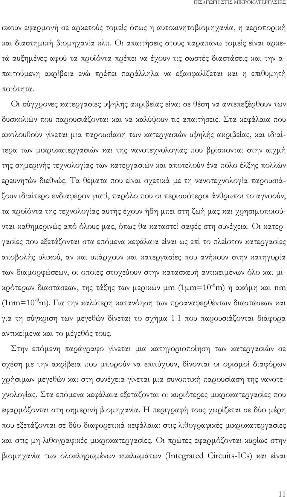 ποιότητα. Οι σύγχρονες κατεργασίες υψηλής ακριβείας είναι σε θέση να αντεπεξέρθουν των δυσκολιών που παρουσιάζονται και να καλύψουν τις απαιτήσεις.