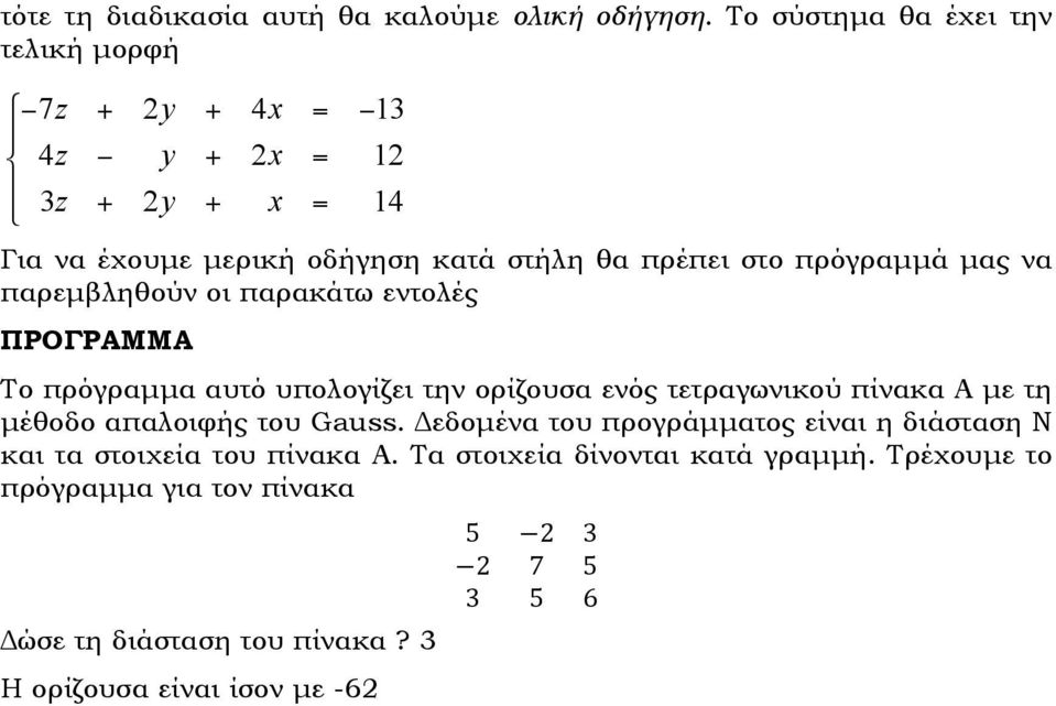 µας να παρεµβληθούν οι παρακάτω εντολές ΠΡΟΓΡΑΜΜΑ Το πρόγραµµα αυτό υπολογίζει την ορίζουσα ενός τετραγωνικού πίνακα Α µε τη µέθοδο απαλοιφής