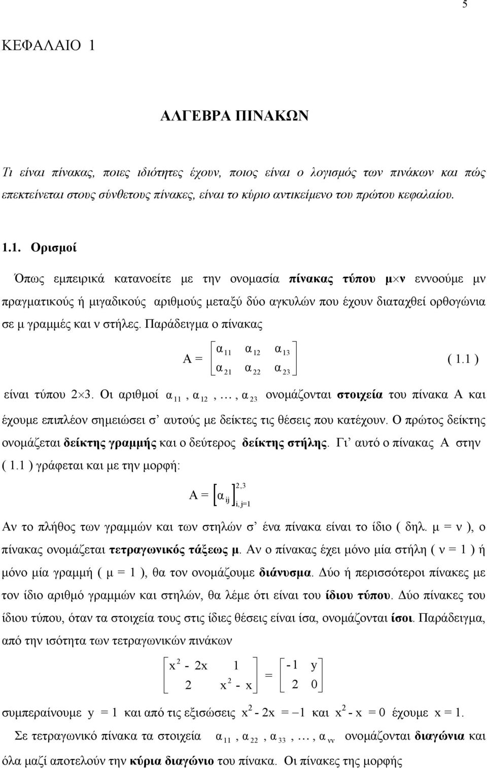 Παράδειγµα ο πίνακας είναι τύπου 3. Οι αριθµοί α α α3 Α = (. ) α α α 3 α, α,, α 3 ονοµάζονται στοιχεία του πίνακα Α και έχουµε επιπλέον σηµειώσει σ αυτούς µε δείκτες τις θέσεις που κατέχουν.