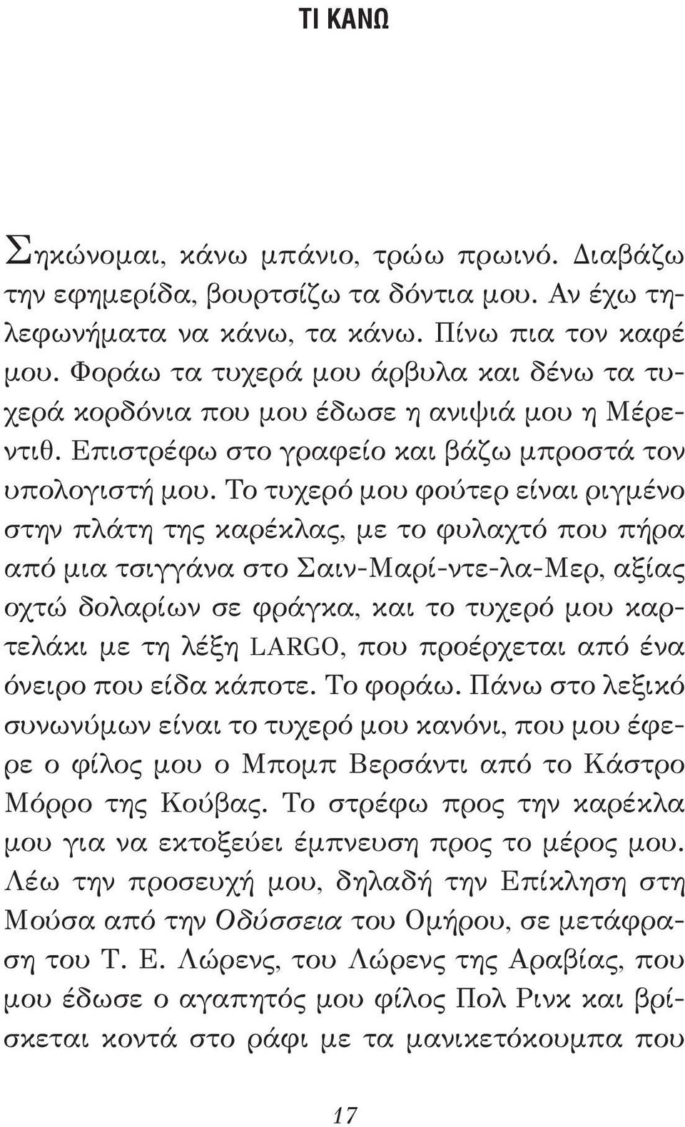 Το τυχερό μου φούτερ είναι ριγμένο στην πλάτη της καρέκλας, με το φυλαχτό που πήρα από μια τσιγγάνα στο Σαιν-Μαρί-ντε-λα-Μερ, αξίας οχτώ δολαρίων σε φράγκα, και το τυχερό μου καρτελάκι με τη λέξη