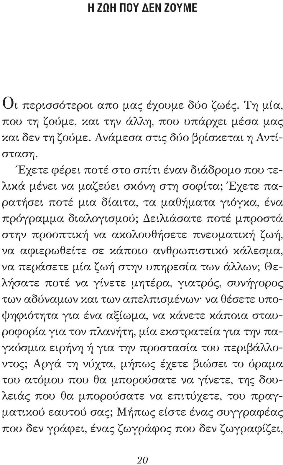 προοπτική να ακολουθήσετε πνευματική ζωή, να αφιερωθείτε σε κάποιο ανθρωπιστικό κάλεσμα, να περάσετε μία ζωή στην υπηρεσία των άλλων; Θελήσατε ποτέ να γίνετε μητέρα, γιατρός, συνήγορος των αδύναμων