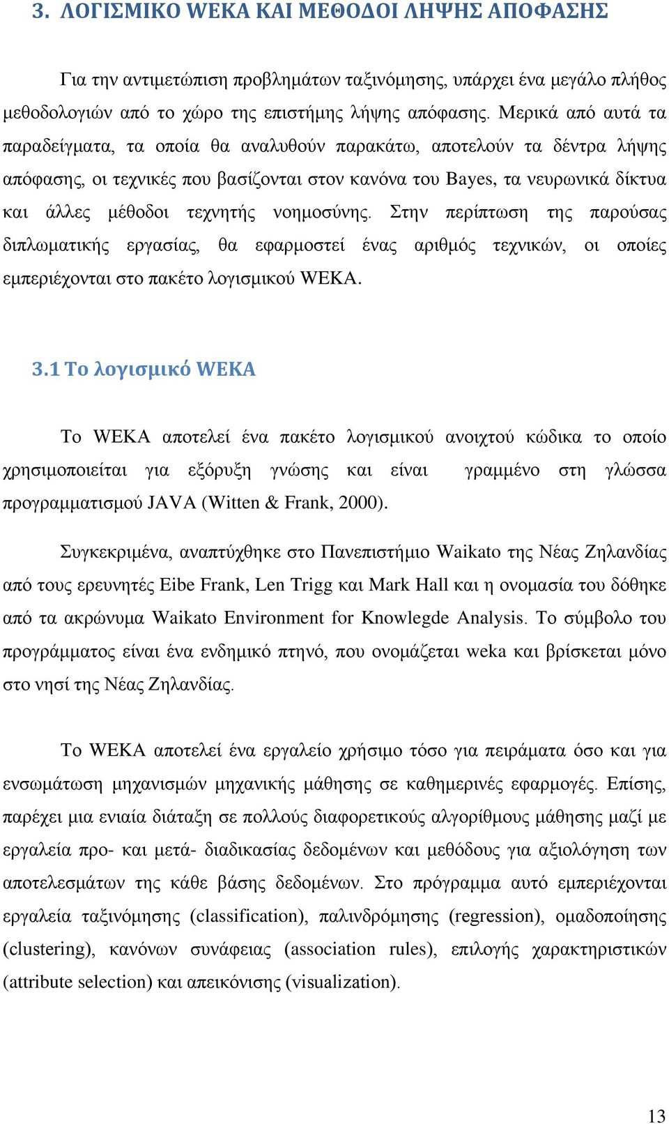 νοημοσύνης. Στην περίπτωση της παρούσας διπλωματικής εργασίας, θα εφαρμοστεί ένας αριθμός τεχνικών, οι οποίες εμπεριέχονται στο πακέτο λογισμικού WEKA. 3.