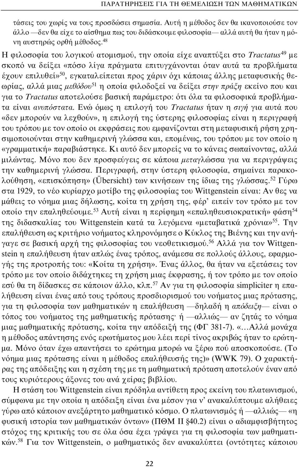 48 Η φιλοσοφία του λογικού ατομισμού, την οποία είχε αναπτύξει στο Tractatus 49 με σκοπό να δείξει «πόσο λίγα πράγματα επιτυγχάνονται όταν αυτά τα προβλήματα έχουν επιλυθεί» 50, εγκαταλείπεται προς