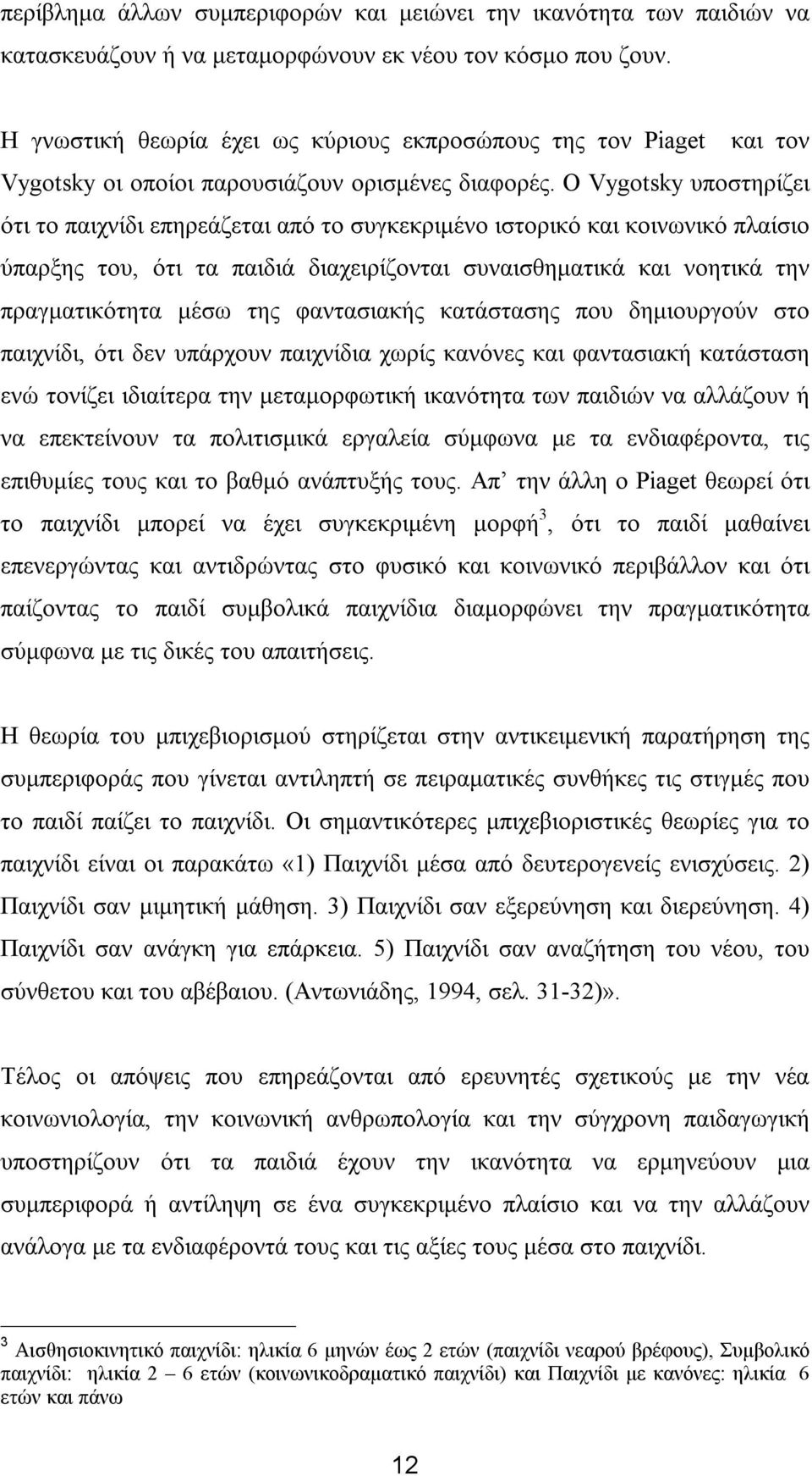 Ο Vygotsky υποστηρίζει ότι το παιχνίδι επηρεάζεται από το συγκεκριμένο ιστορικό και κοινωνικό πλαίσιο ύπαρξης του, ότι τα παιδιά διαχειρίζονται συναισθηματικά και νοητικά την πραγματικότητα μέσω της