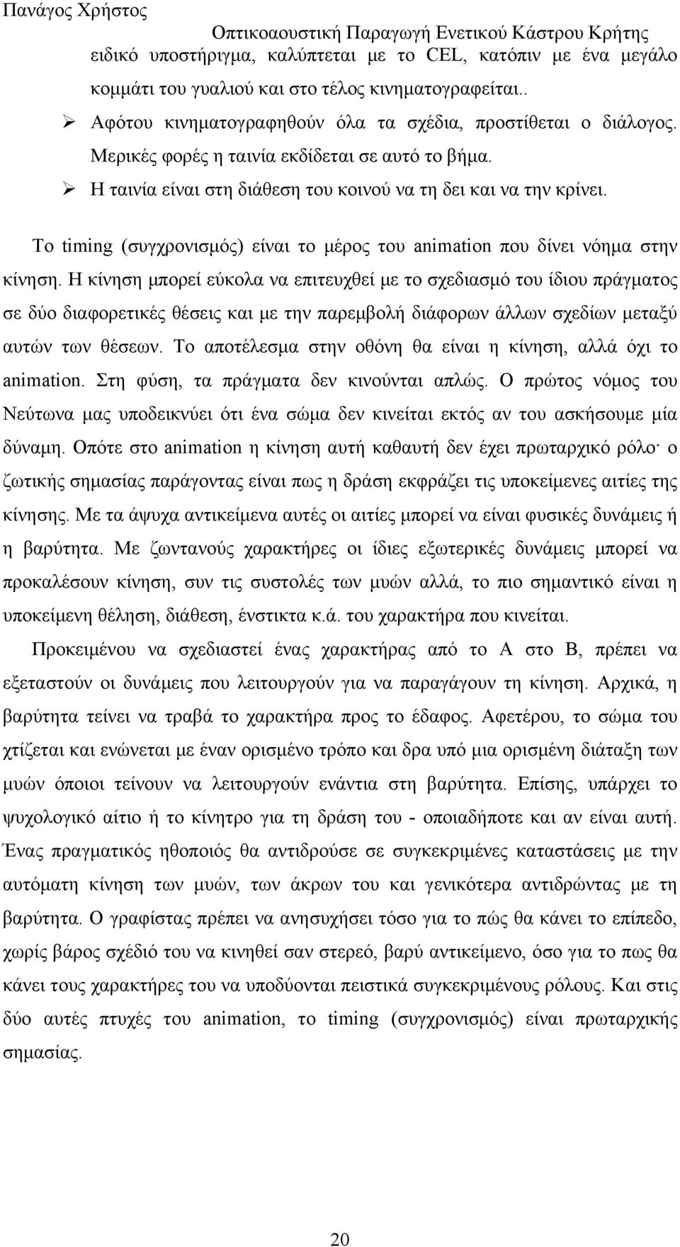 Η κίνηση μπορεί εύκολα να επιτευχθεί με το σχεδιασμό του ίδιου πράγματος σε δύο διαφορετικές θέσεις και με την παρεμβολή διάφορων άλλων σχεδίων μεταξύ αυτών των θέσεων.