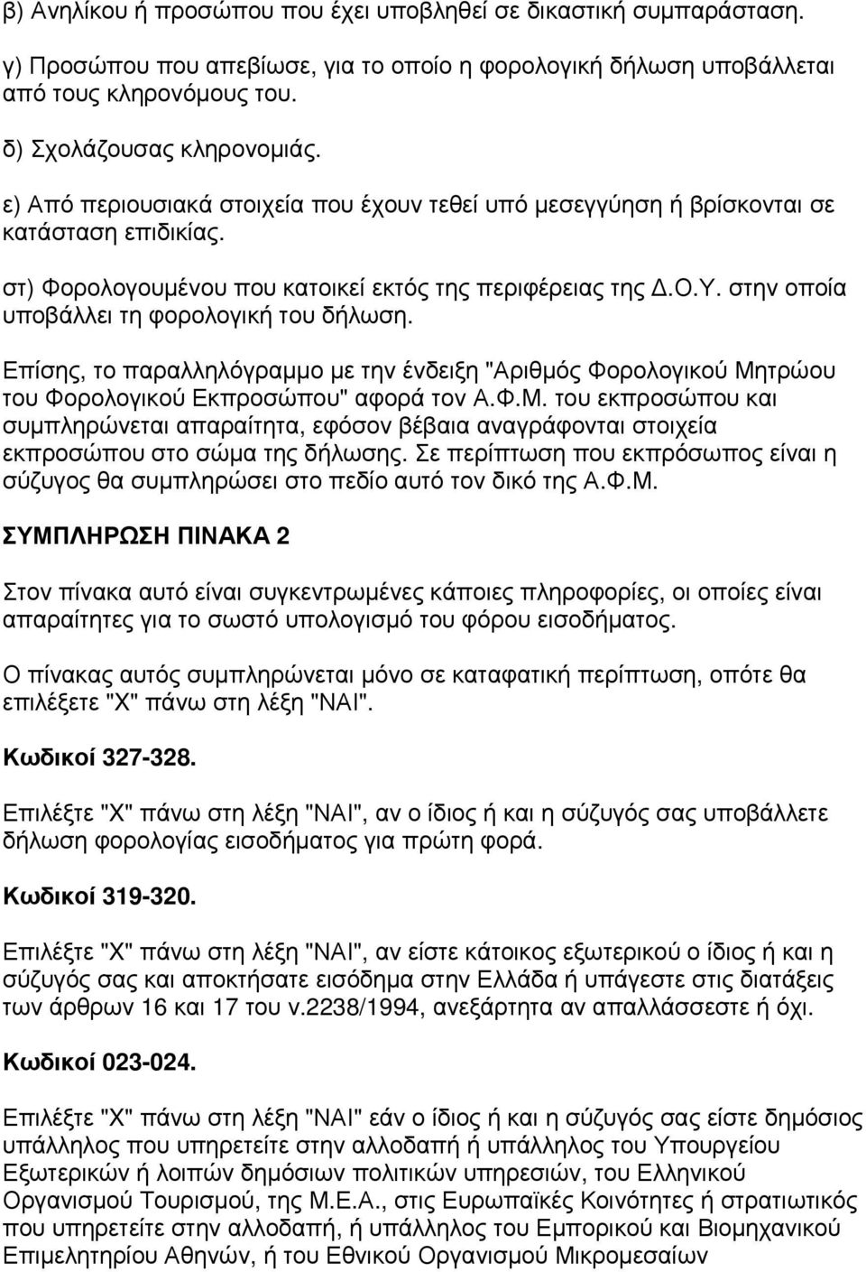 Επίσης, το παραλληλόγραµµο µε την ένδειξη "Αριθµός Φορολογικού Μητρώου του Φορολογικού Εκπροσώπου" αφορά τον Α.Φ.Μ. του εκπροσώπου και συµπληρώνεται απαραίτητα, εφόσον βέβαια αναγράφονται στοιχεία εκπροσώπου στο σώµα της δήλωσης.