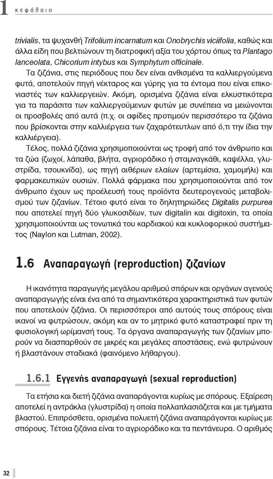 Ακόμη, ορισμένα ζιζάνια είναι ελκυστικότερα για τα παράσιτα των καλλιεργούμενων φυτών με συνέπεια να μειώνονται οι προσβολές από αυτά (π.χ.