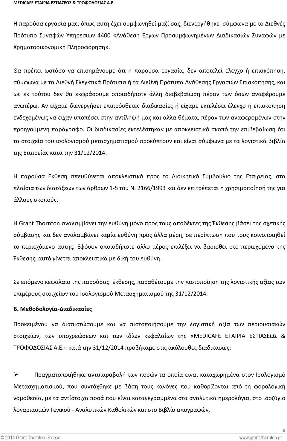 Θα πρέπει ωστόσο να επισημάνουμε ότι η παρούσα εργασία, δεν αποτελεί έλεγχο ή επισκόπηση, σύμφωνα με τα Διεθνή Ελεγκτικά Πρότυπα ή τα Διεθνή Πρότυπα Ανάθεσης Εργασιών Επισκόπησης, και ως εκ τούτου