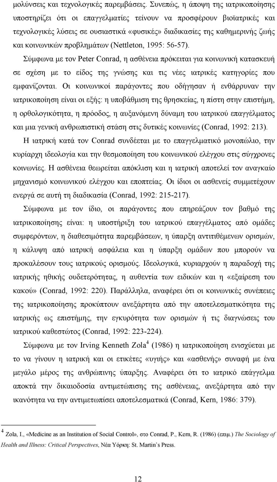 προβλημάτων (Nettleton, 1995: 56-57). Σύμφωνα με τον Peter Conrad, η ασθένεια πρόκειται για κοινωνική κατασκευή σε σχέση με το είδος της γνώσης και τις νέες ιατρικές κατηγορίες που εμφανίζονται.