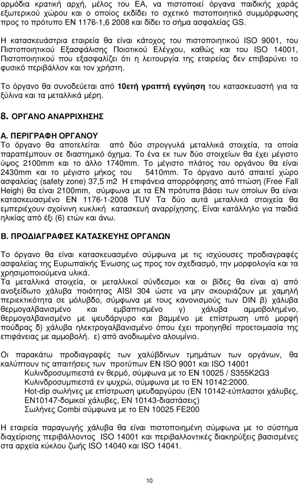 Η κατασκευάστρια εταιρεία θα είναι κάτοχος του πιστοποιητικού ISO 9001, του Πιστοποιητικού Εξασφάλισης Ποιοτικού Ελέγχου, καθώς και του ISO 14001, Πιστοποιητικού που εξασφαλίζει ότι η λειτουργία της