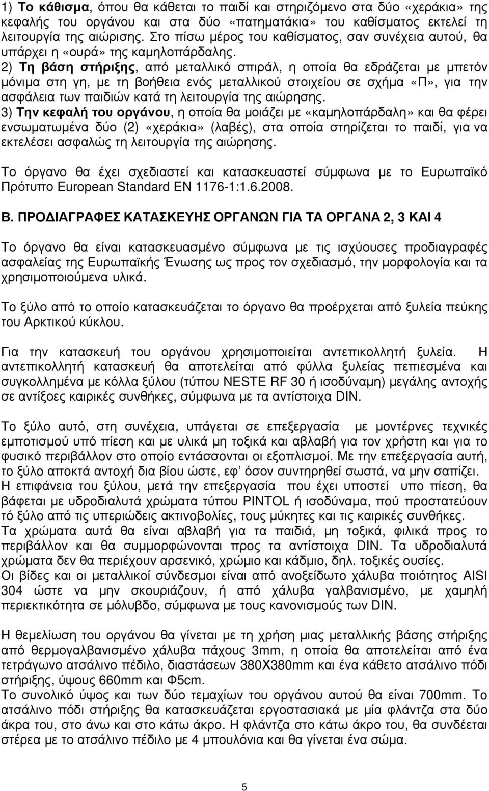 2) Τη βάση στήριξης, από µεταλλικό σπιράλ, η οποία θα εδράζεται µε µπετόν µόνιµα στη γη, µε τη βοήθεια ενός µεταλλικού στοιχείου σε σχήµα «Π», για την ασφάλεια των παιδιών κατά τη λειτουργία της