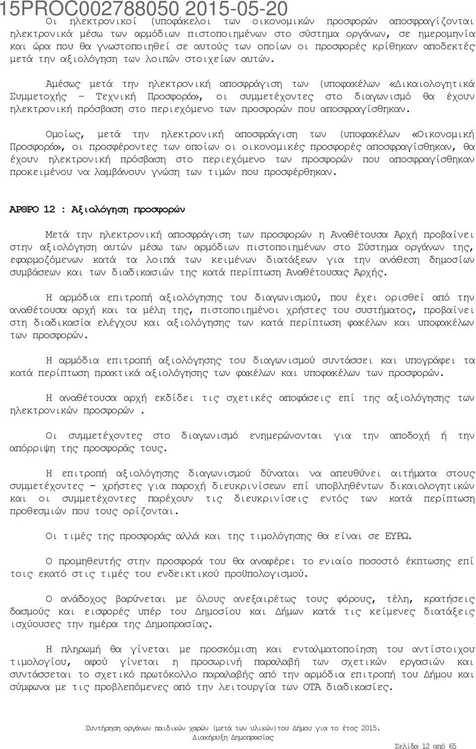 Αμέσως μετά την ηλεκτρονική αποσφράγιση των (υποφακέλων «Δικαιολογητικά Συμμετοχής Τεχνική Προσφορά», οι συμμετέχοντες στο διαγωνισμό θα έχουν ηλεκτρονική πρόσβαση στο περιεχόμενο των προσφορών που