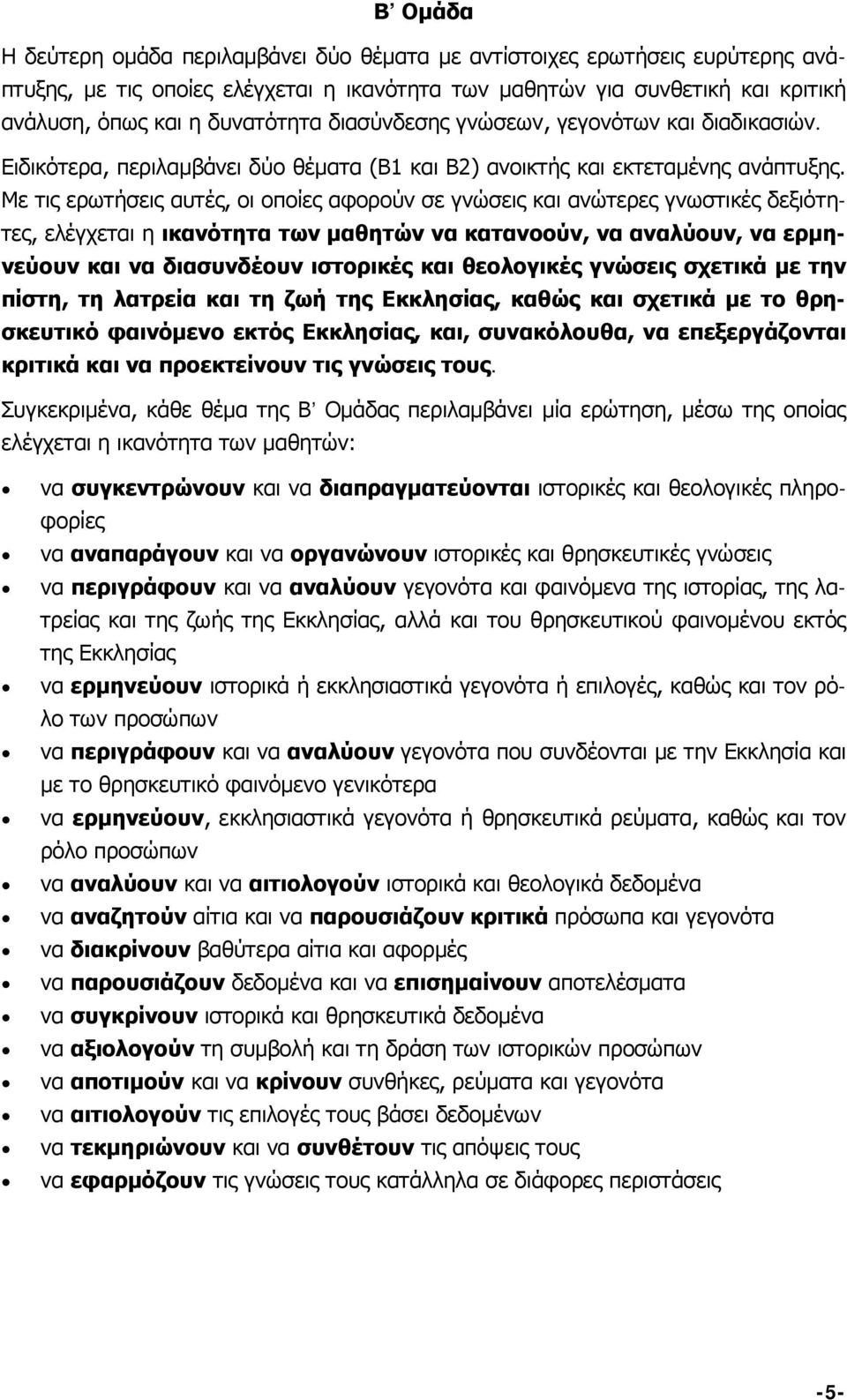 Με τις ερωτήσεις αυτές, οι οποίες αφορούν σε γνώσεις και ανώτερες γνωστικές δεξιότητες, ελέγχεται η ικανότητα των μαθητών να κατανοούν, να αναλύουν, να ερμηνεύουν και να διασυνδέουν ιστορικές και