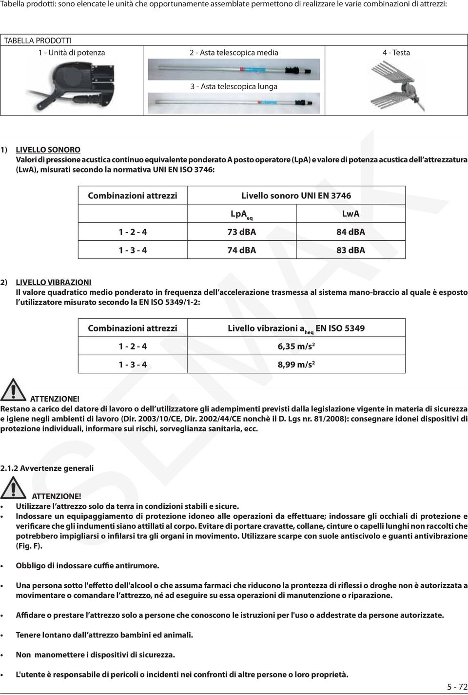 secondo la normativa UNI EN ISO 3746: Combinazioni attrezzi Livello sonoro UNI EN 3746 LpA eq LwA 1-2 - 4 73 dba 84 dba 1-3 - 4 74 dba 83 dba 2) LIVELLO VIBRAZIONI Il valore quadratico medio