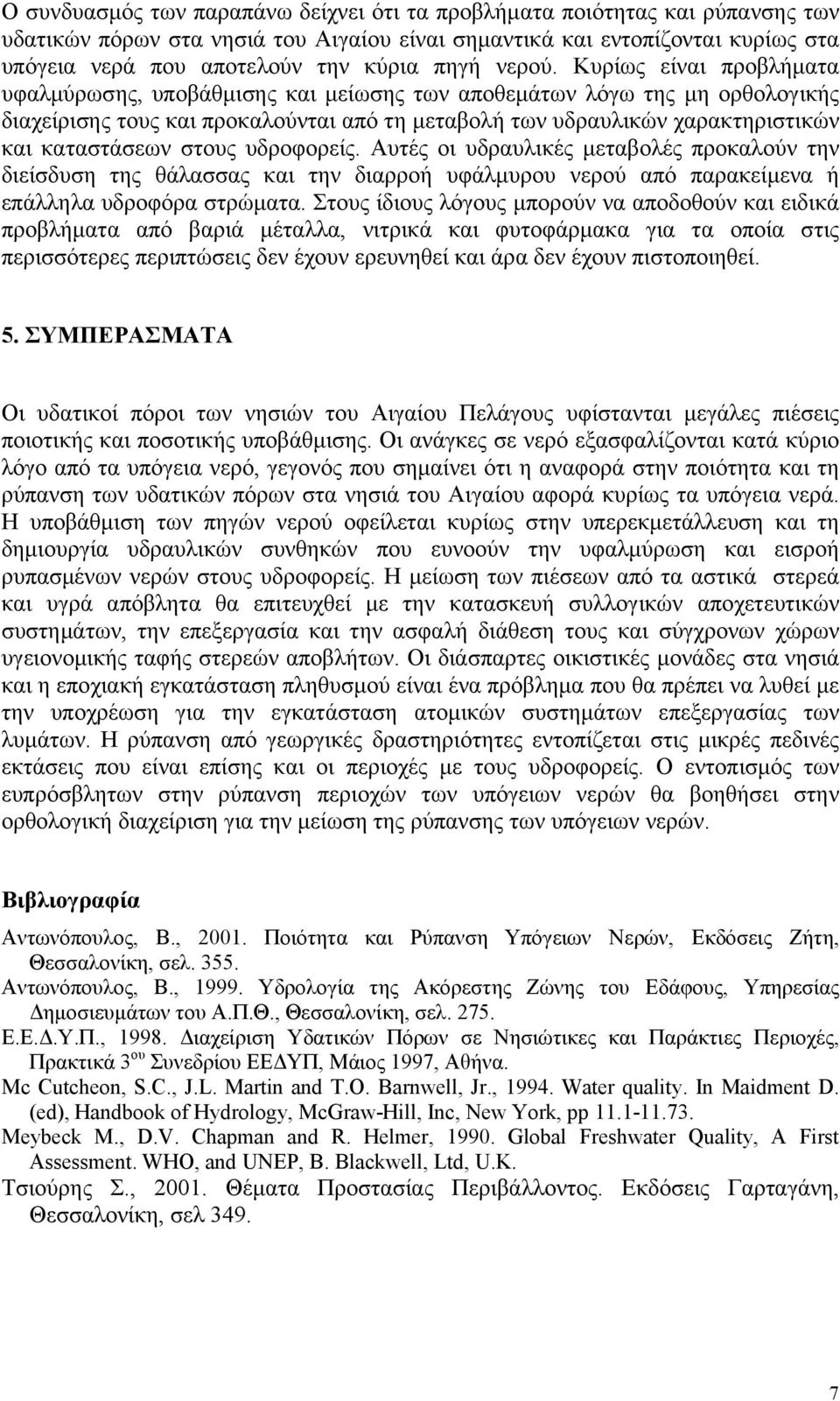 Κυρίως είναι προβλήματα υφαλμύρωσης, υποβάθμισης και μείωσης των αποθεμάτων λόγω της μη ορθολογικής διαχείρισης τους και προκαλούνται από τη μεταβολή των υδραυλικών χαρακτηριστικών και καταστάσεων