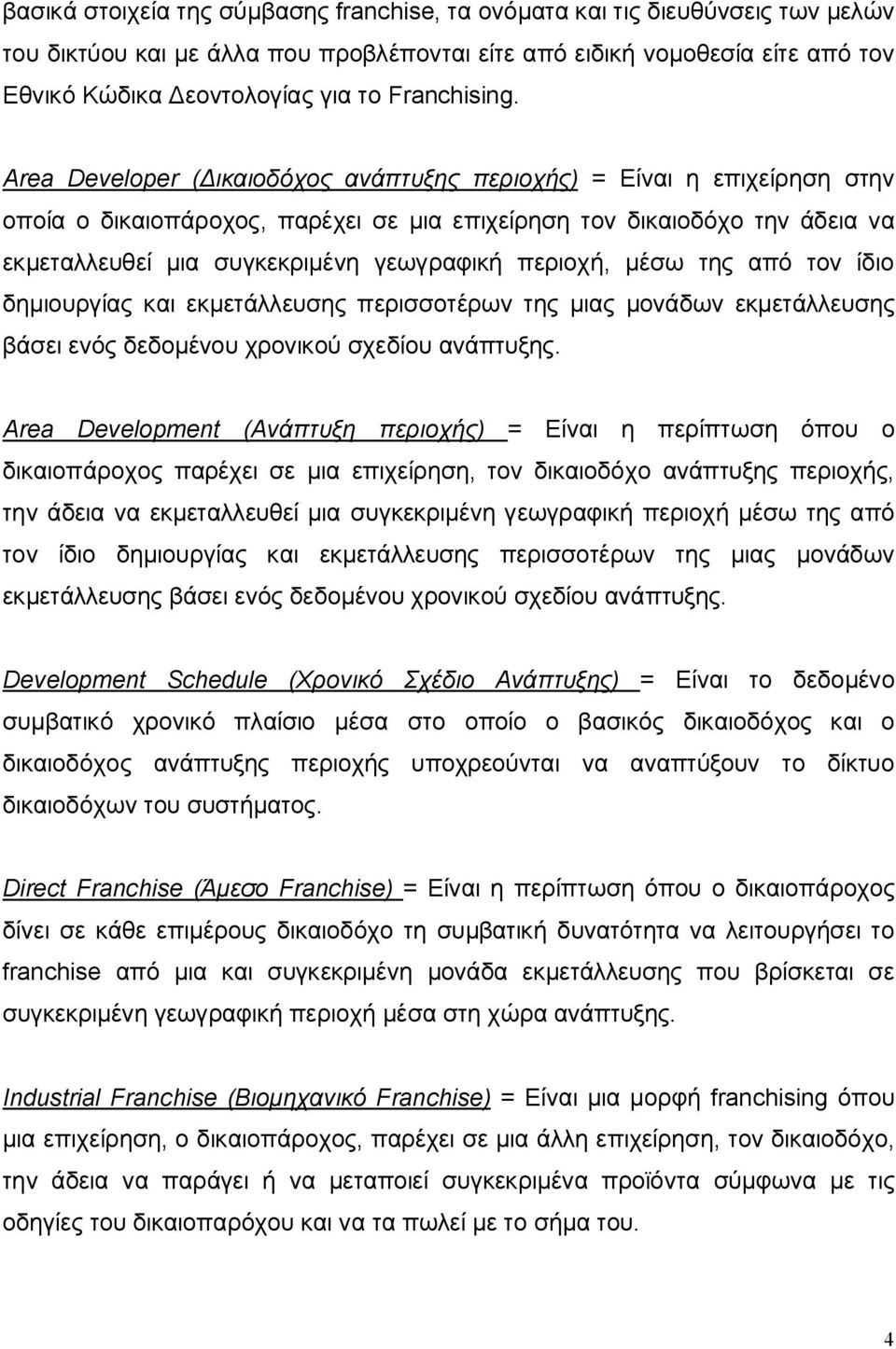 Area Developer (Δικαιοδόχος ανάπτυξης περιοχής) = Είναι η επιχείρηση στην οποία ο δικαιοπάροχος, παρέχει σε μια επιχείρηση τον δικαιοδόχο την άδεια να εκμεταλλευθεί μια συγκεκριμένη γεωγραφική