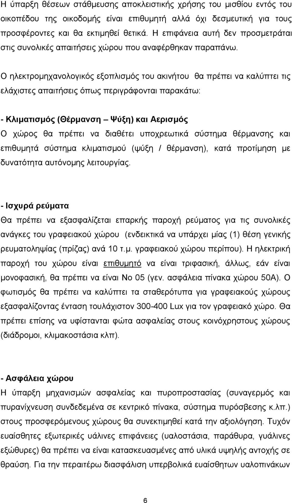 Ο ηλεκτρομηχανολογικός εξοπλισμός του ακινήτου θα πρέπει να καλύπτει τις ελάχιστες απαιτήσεις όπως περιγράφονται παρακάτω: - Κλιματισμός (Θέρμανση Ψύξη) και Αερισμός Ο χώρος θα πρέπει να διαθέτει